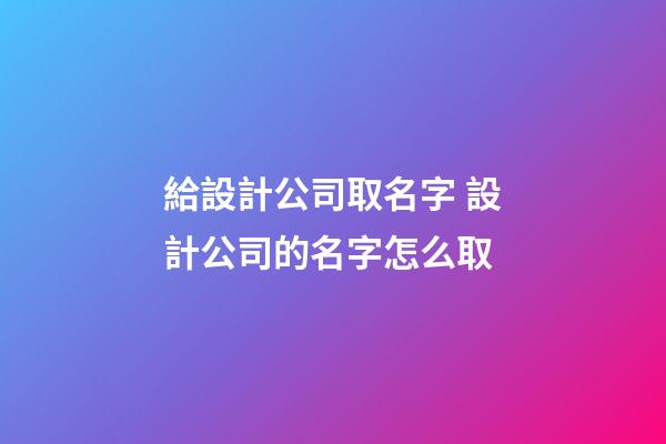 給設計公司取名字 設計公司的名字怎么取-第1張-公司起名-玄機派